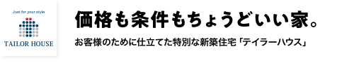 価格も条件もちょうどいい家。。お客様のために仕立てた特別な新築住宅「テイラーハウス」