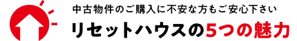 中古物件のご購入に不安な方もご安心下さい リセットハウスの5つの魅力