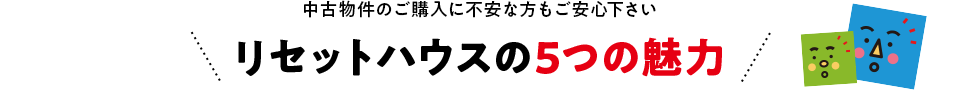 中古物件のご購入に不安な方もご安心下さい リセットハウスの5つの魅力