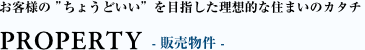 お客様の”ちょうどいい”を目指した理想的な住まいのカタチ PROPATY - 販売物件 -